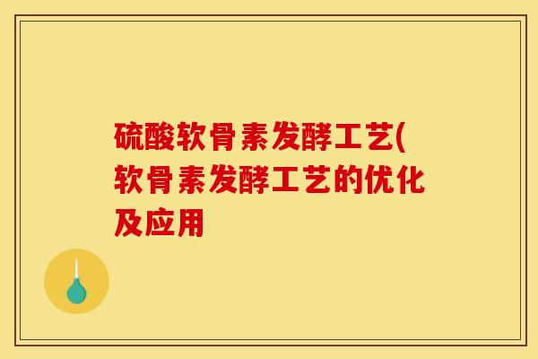 硫酸软骨素发酵工艺(软骨素发酵工艺的优化及应用
