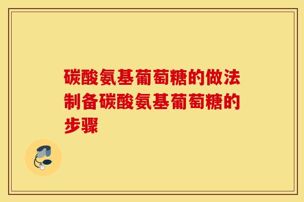 碳酸氨基葡萄糖的做法制备碳酸氨基葡萄糖的步骤