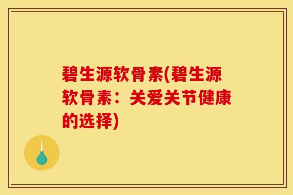 碧生源软骨素(碧生源软骨素：关爱关节健康的选择)