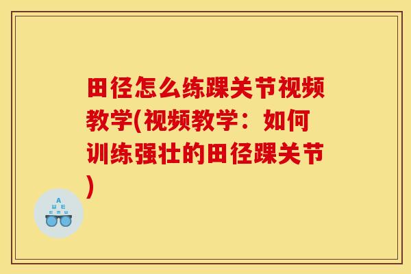 田径怎么练踝关节视频教学(视频教学：如何训练强壮的田径踝关节)