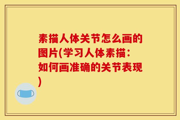 素描人体关节怎么画的图片(学习人体素描：如何画准确的关节表现)