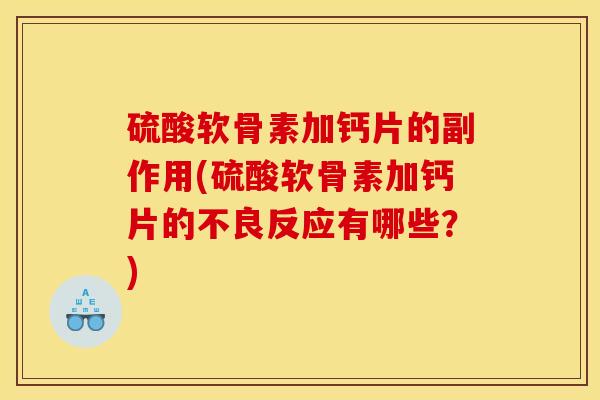 硫酸软骨素加钙片的副作用(硫酸软骨素加钙片的不良反应有哪些？)