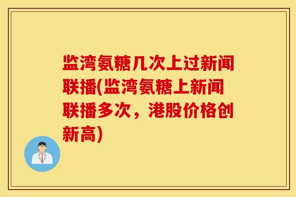 监湾氨糖几次上过新闻联播(监湾氨糖上新闻联播多次，港股价格创新高)