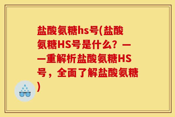 盐酸氨糖hs号(盐酸氨糖HS号是什么？——重解析盐酸氨糖HS号，全面了解盐酸氨糖)