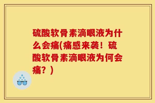 硫酸软骨素滴眼液为什么会痛(痛感来袭！硫酸软骨素滴眼液为何会痛？)