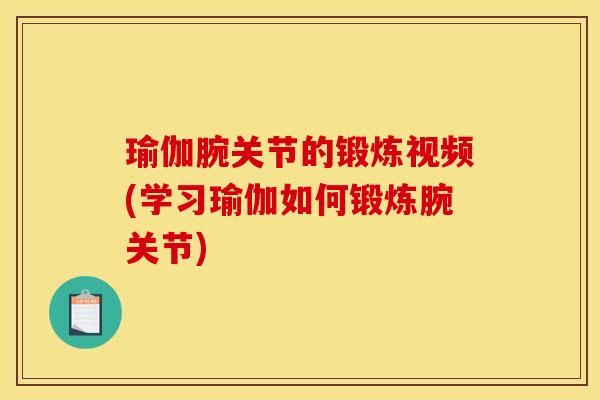 瑜伽腕关节的锻炼视频(学习瑜伽如何锻炼腕关节)