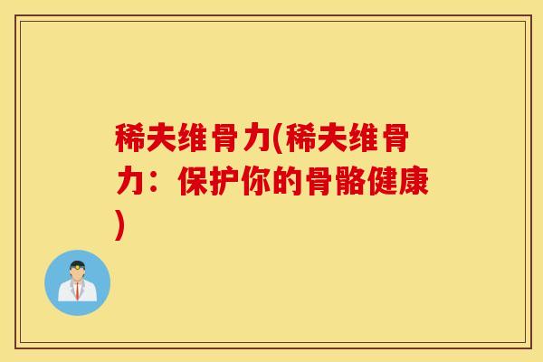 稀夫维骨力(稀夫维骨力：保护你的骨骼健康)
