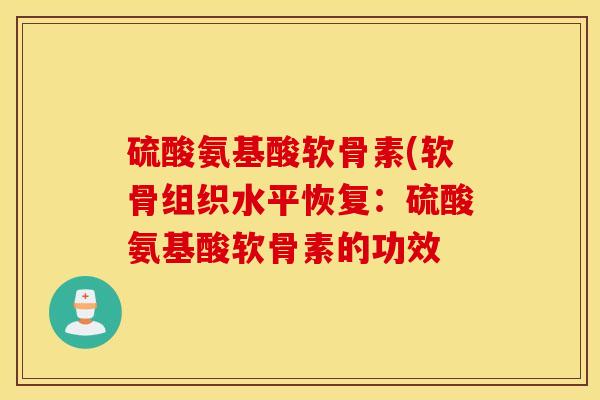 硫酸氨基酸软骨素(软骨组织水平恢复：硫酸氨基酸软骨素的功效