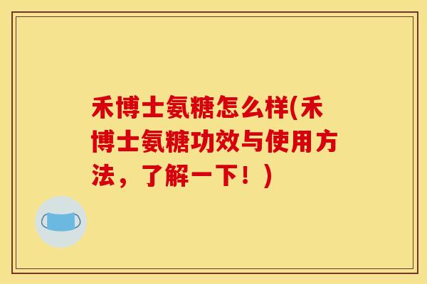 禾博士氨糖怎么样(禾博士氨糖功效与使用方法，了解一下！)