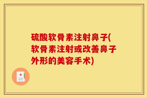 硫酸软骨素注射鼻子(软骨素注射或改善鼻子外形的美容手术) 硫酸软骨素注射鼻子(软骨素注射或改善鼻子外形的美容手术)
