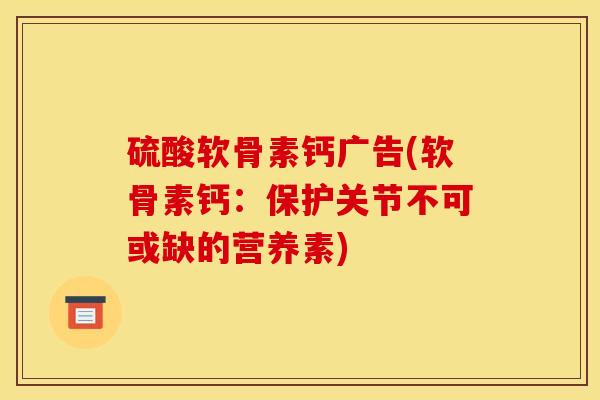 硫酸软骨素钙广告(软骨素钙：保护关节不可或缺的营养素)