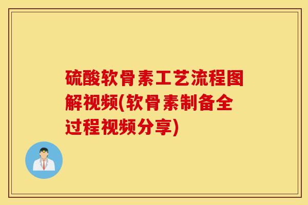 硫酸软骨素工艺流程图解视频(软骨素制备全过程视频分享)