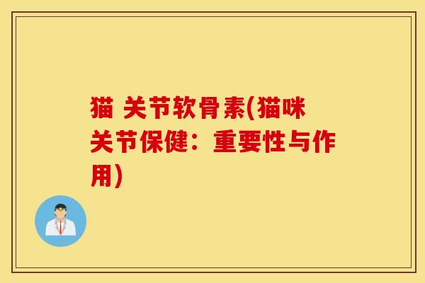 猫 关节软骨素(猫咪关节保健：重要性与作用)