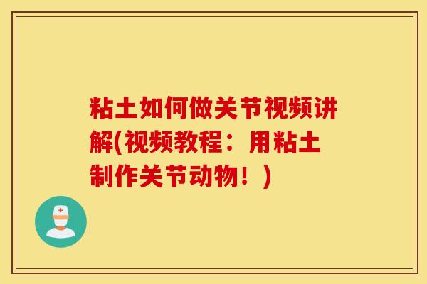 粘土如何做关节视频讲解(视频教程：用粘土制作关节动物！)
