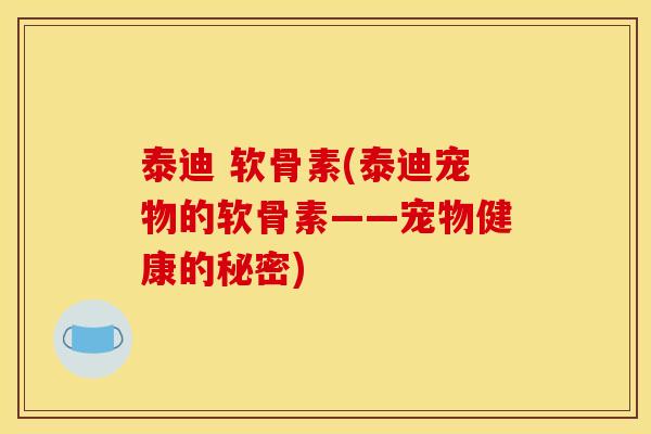 泰迪 软骨素(泰迪宠物的软骨素——宠物健康的秘密)