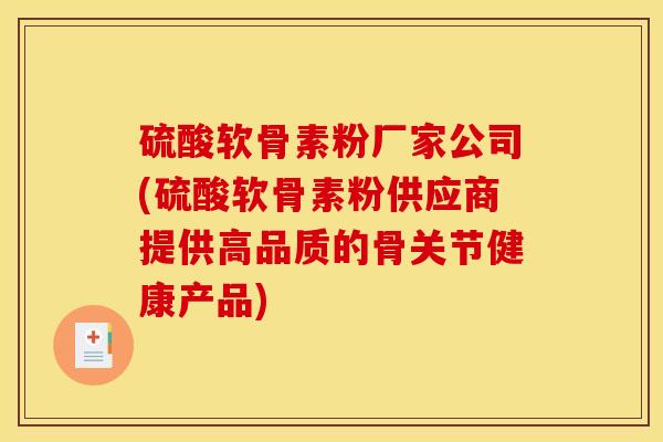 硫酸软骨素粉厂家公司(硫酸软骨素粉供应商提供高品质的骨关节健康产品)