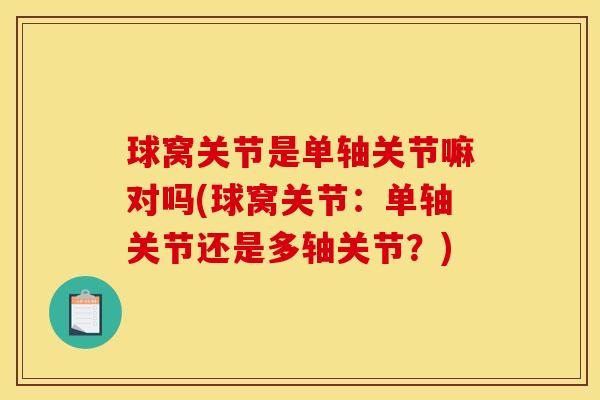 球窝关节是单轴关节嘛对吗(球窝关节：单轴关节还是多轴关节？)