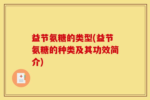 益节氨糖的类型(益节氨糖的种类及其功效简介) 益节氨糖的类型(益节氨糖的种类及其功效简介)