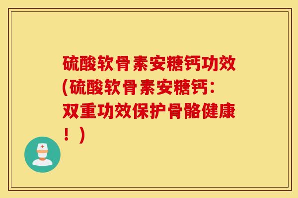 硫酸软骨素安糖钙功效(硫酸软骨素安糖钙：双重功效保护骨骼健康！)