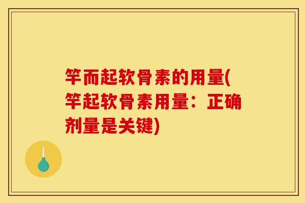 竿而起软骨素的用量(竿起软骨素用量：正确剂量是关键)