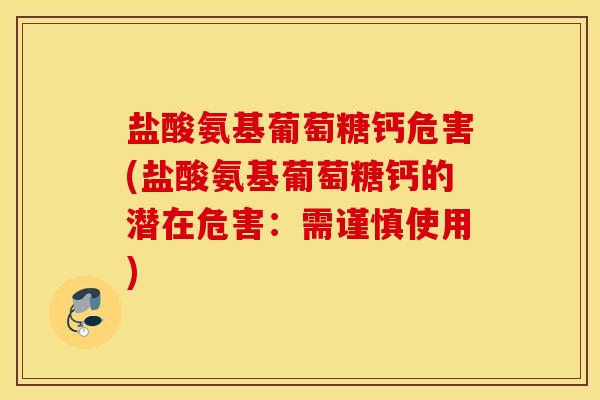 盐酸氨基葡萄糖钙危害(盐酸氨基葡萄糖钙的潜在危害：需谨慎使用)