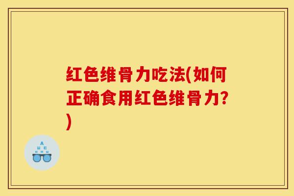 红色维骨力吃法(如何正确食用红色维骨力？)