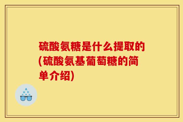 硫酸氨糖是什么提取的(硫酸氨基葡萄糖的简单介绍)