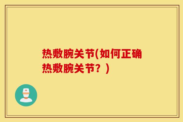 热敷腕关节(如何正确热敷腕关节？)