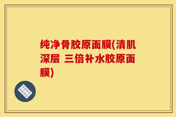 纯净骨胶原面膜(清肌深层 三倍补水胶原面膜)