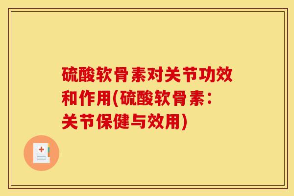 硫酸软骨素对关节功效和作用(硫酸软骨素：关节保健与效用)