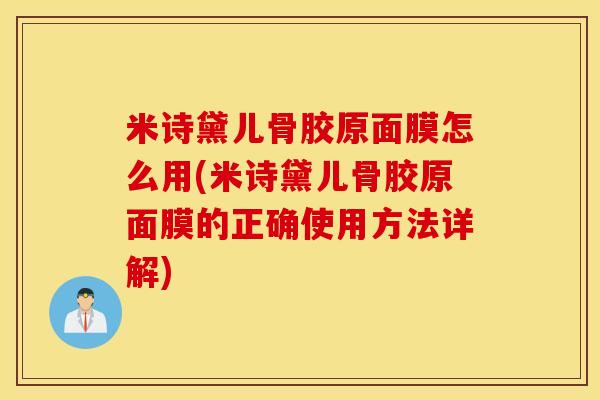 米诗黛儿骨胶原面膜怎么用(米诗黛儿骨胶原面膜的正确使用方法详解)