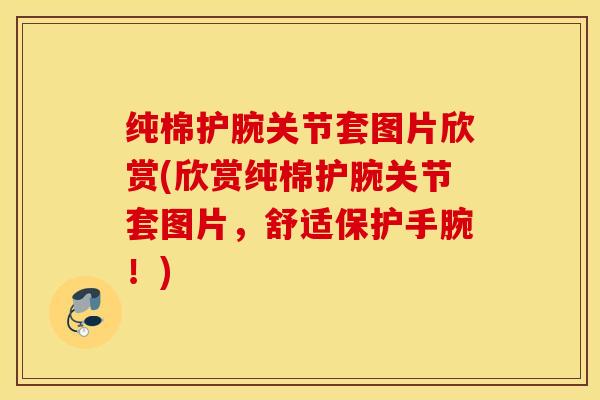 纯棉护腕关节套图片欣赏(欣赏纯棉护腕关节套图片，舒适保护手腕！)