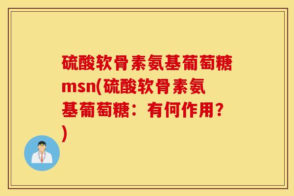 硫酸软骨素氨基葡萄糖msn(硫酸软骨素氨基葡萄糖：有何作用？)