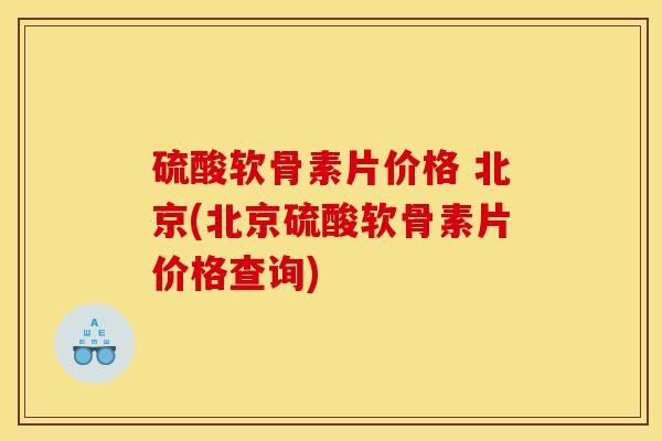 硫酸软骨素片价格 北京(北京硫酸软骨素片价格查询)