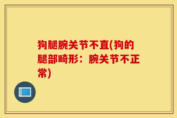 狗腿腕关节不直(狗的腿部畸形：腕关节不正常)