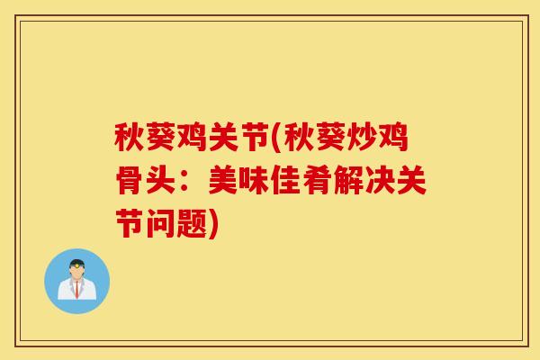 秋葵鸡关节(秋葵炒鸡骨头：美味佳肴解决关节问题)