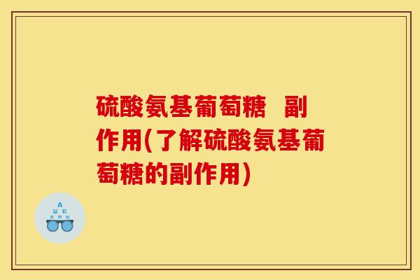 硫酸氨基葡萄糖  副作用(了解硫酸氨基葡萄糖的副作用)