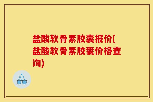 盐酸软骨素胶囊报价(盐酸软骨素胶囊价格查询)