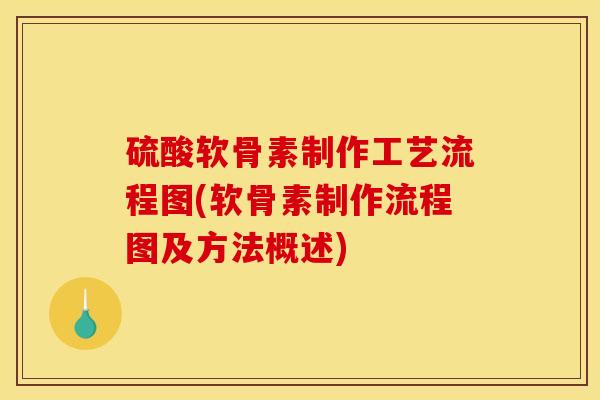 硫酸软骨素制作工艺流程图(软骨素制作流程图及方法概述)