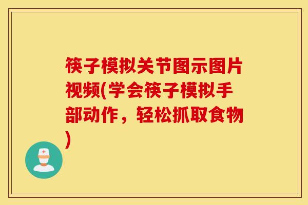 筷子模拟关节图示图片视频(学会筷子模拟手部动作，轻松抓取食物)