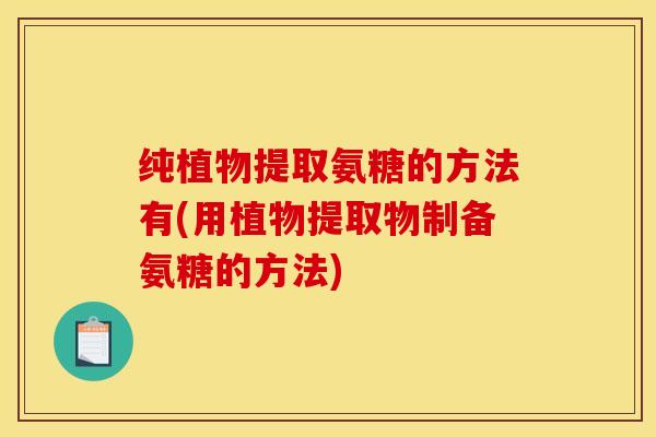 纯植物提取氨糖的方法有(用植物提取物制备氨糖的方法)