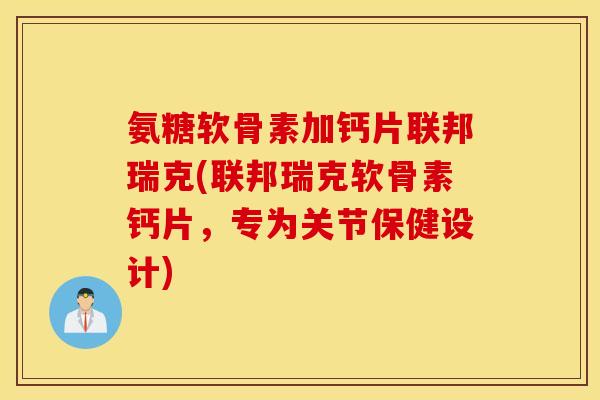 氨糖软骨素加钙片联邦瑞克(联邦瑞克软骨素钙片，专为关节保健设计)