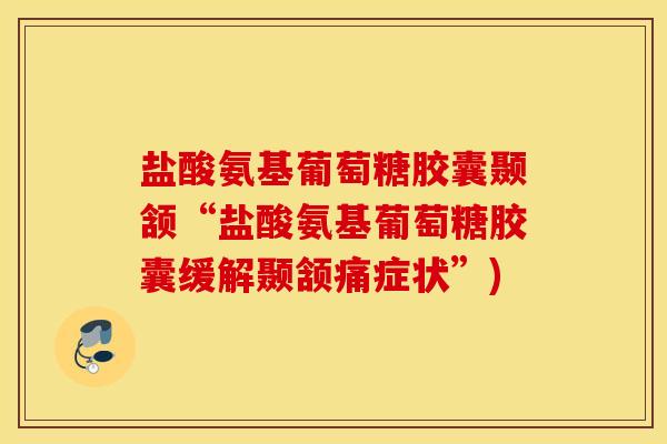 盐酸氨基葡萄糖胶囊颞颔“盐酸氨基葡萄糖胶囊缓解颞颔痛症状”)