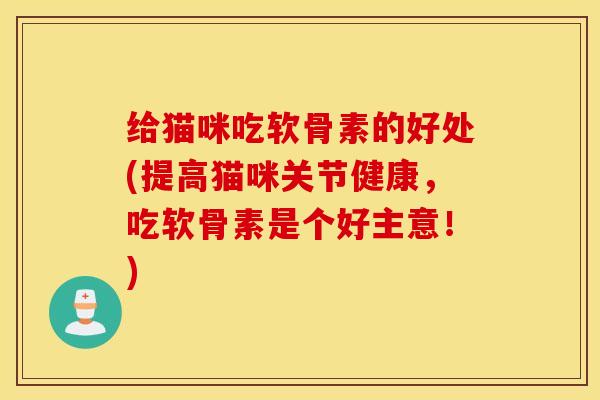 给猫咪吃软骨素的好处(提高猫咪关节健康，吃软骨素是个好主意！)