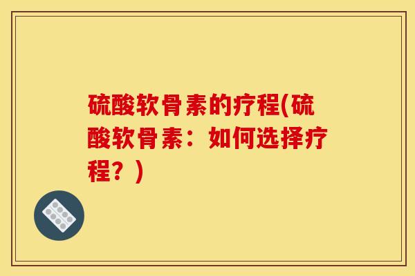 硫酸软骨素的疗程(硫酸软骨素：如何选择疗程？)