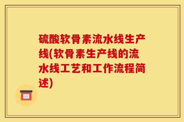 硫酸软骨素流水线生产线(软骨素生产线的流水线工艺和工作流程简述)