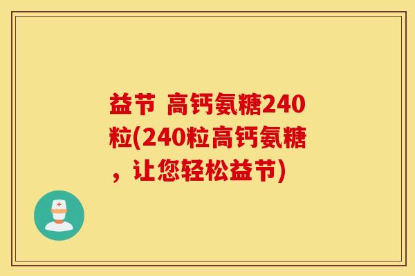 益节 高钙氨糖240粒(240粒高钙氨糖，让您轻松益节)