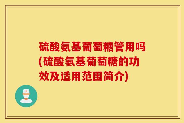硫酸氨基葡萄糖管用吗(硫酸氨基葡萄糖的功效及适用范围简介)