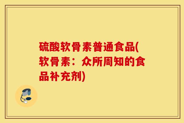 硫酸软骨素普通食品(软骨素：众所周知的食品补充剂)