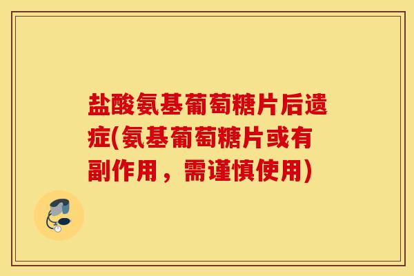 盐酸氨基葡萄糖片后遗症(氨基葡萄糖片或有副作用，需谨慎使用)